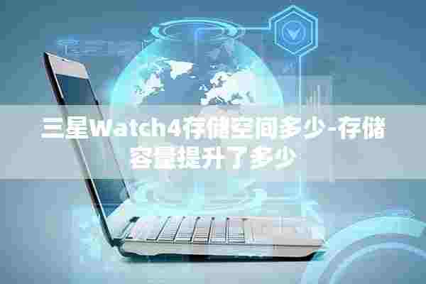 三星Watch4存储空间多少-存储容量提升了多少