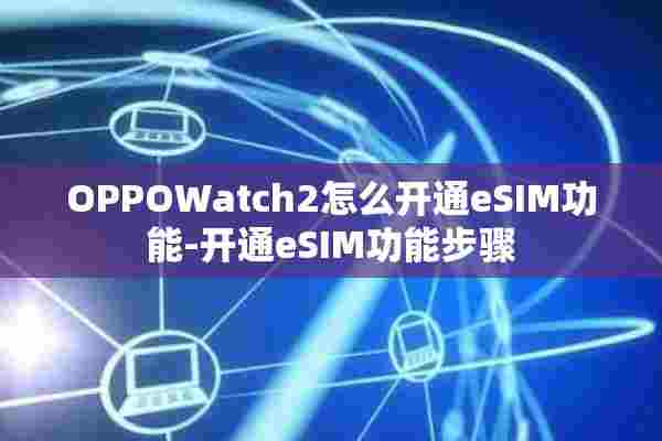 OPPOWatch2怎么开通eSIM功能-开通eSIM功能步骤