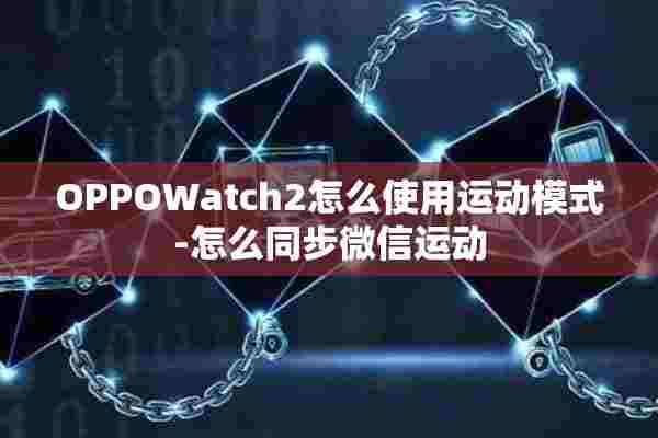 OPPOWatch2怎么使用运动模式-怎么同步微信运动