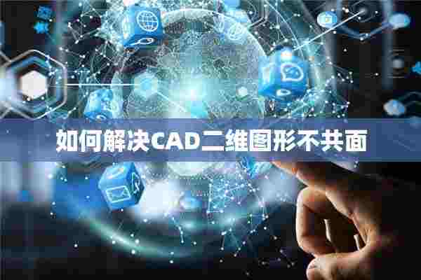 如何解决CAD二维图形不共面