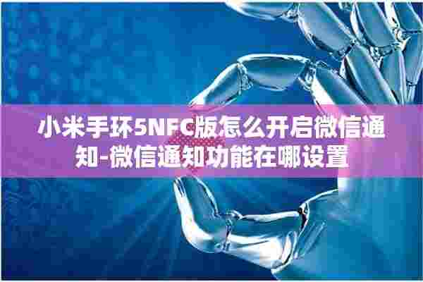 小米手环5NFC版怎么开启微信通知-微信通知功能在哪设置