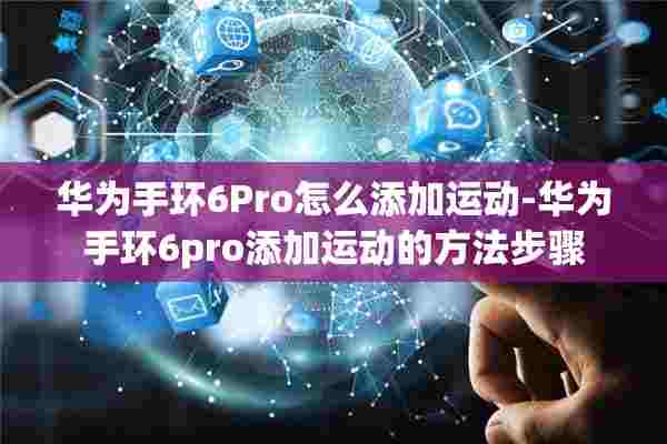 华为手环6Pro怎么添加运动-华为手环6pro添加运动的方法步骤