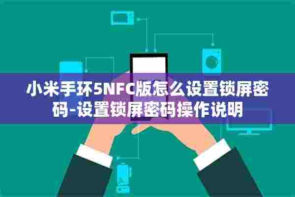 小米手环5NFC版怎么设置锁屏密码-设置锁屏密码操作说明