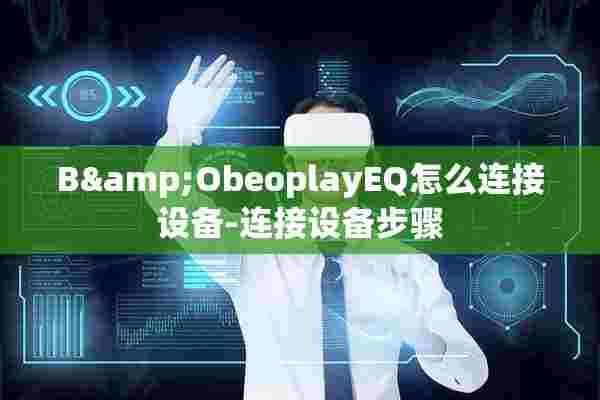 B&amp;ObeoplayEQ怎么连接设备-连接设备步骤