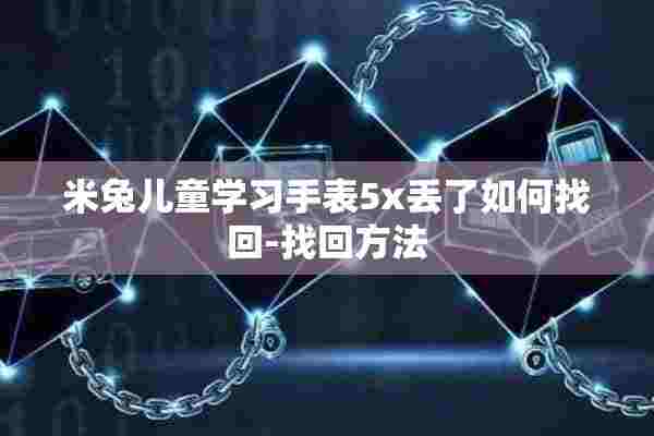 米兔儿童学习手表5x丢了如何找回-找回方法