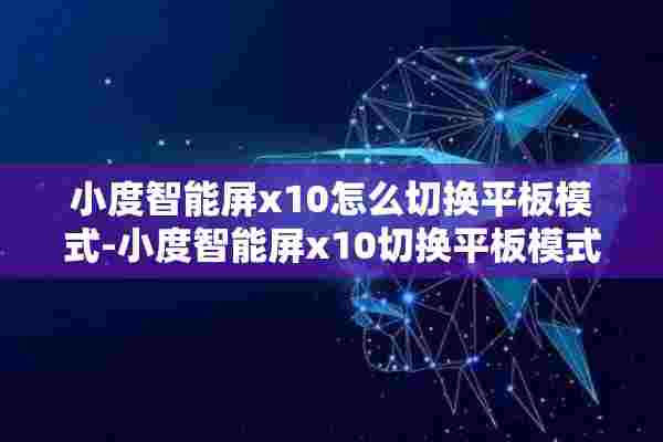 小度智能屏x10怎么切换平板模式-小度智能屏x10切换平板模式方法