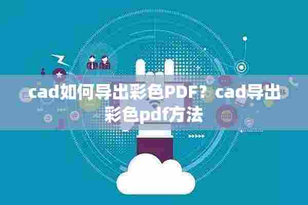 cad如何导出彩色PDF？cad导出彩色pdf方法