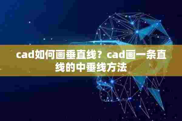 cad如何画垂直线？cad画一条直线的中垂线方法