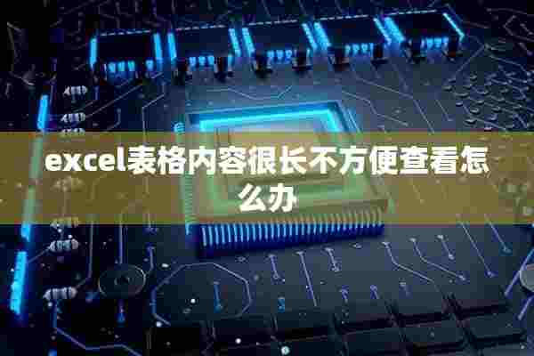 excel表格内容很长不方便查看怎么办